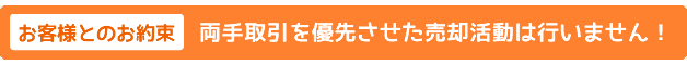【お客様とのお約束】両手取引を優先させた売却活動は行いません!